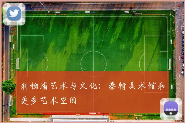 利物浦艺术与文化：泰特美术馆和更多艺术空间