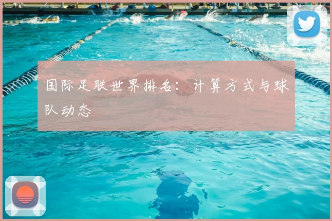 国际足联世界排名：计算方式与球队动态