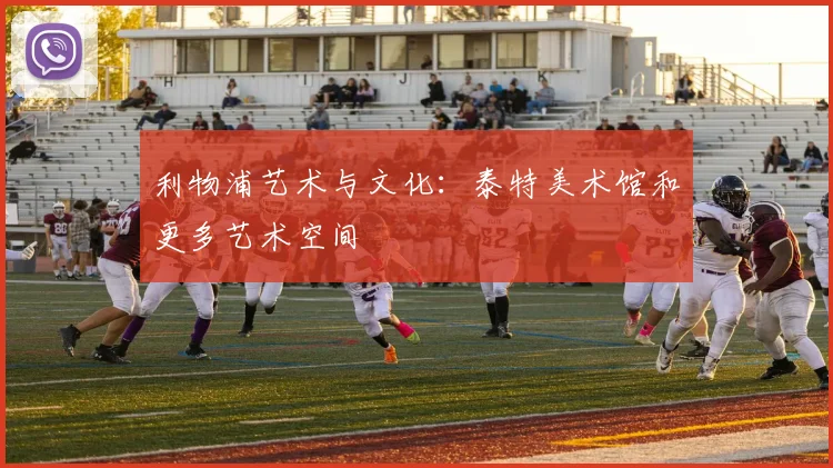 利物浦艺术与文化：泰特美术馆和更多艺术空间