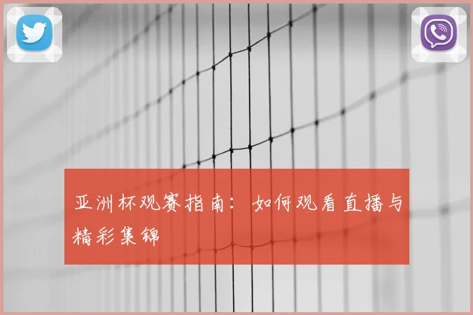 亚洲杯观赛指南：如何观看直播与精彩集锦