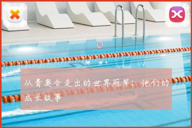从青奥会走出的世界冠军：他们的成长故事