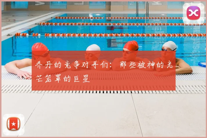 乔丹的竞争对手们：那些被神的光芒笼罩的巨星