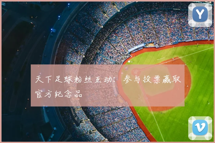天下足球粉丝互动：参与投票赢取官方纪念品