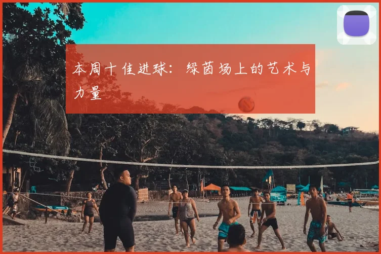 本周十佳进球：绿茵场上的艺术与力量